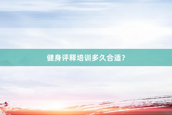 健身评释培训多久合适？